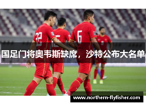 国足门将奥韦斯缺席，沙特公布大名单