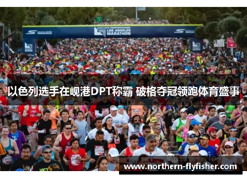 以色列选手在岘港DPT称霸 破格夺冠领跑体育盛事