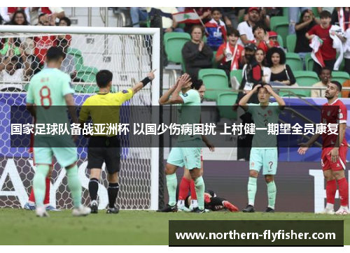 国家足球队备战亚洲杯 以国少伤病困扰 上村健一期望全员康复
