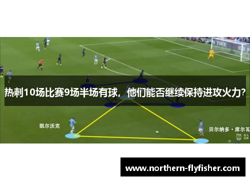热刺10场比赛9场半场有球，他们能否继续保持进攻火力？